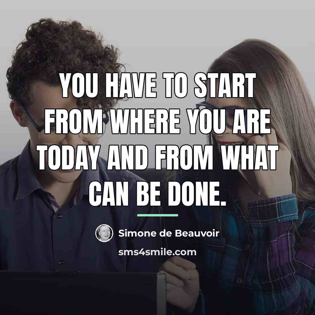 “You have to start from where you are today and…” quote by Simone de Beauvoir