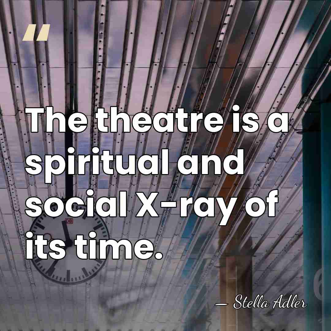 The theatre is a spiritual and social X-ray of its time. - Stella Adler