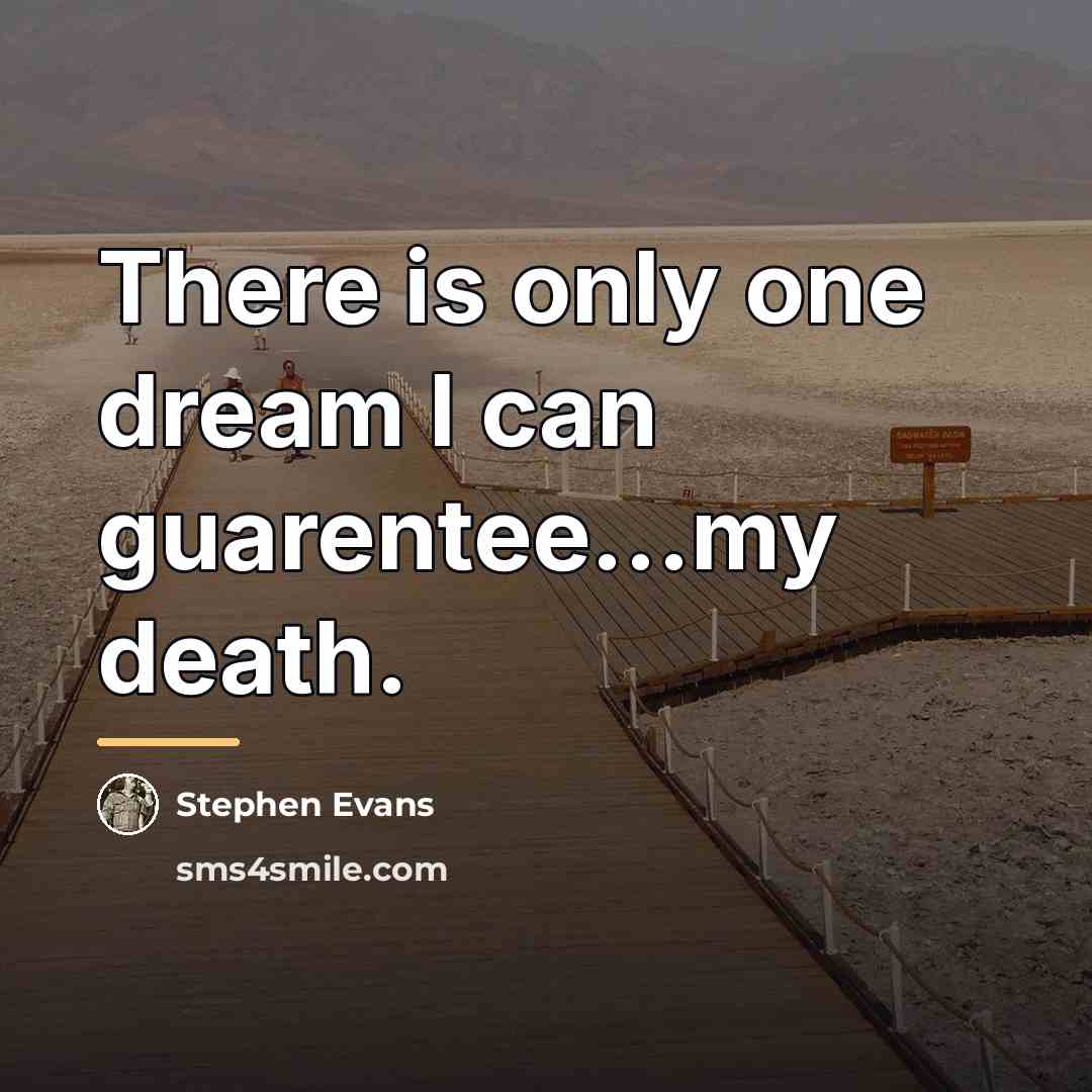 “There is only one dream I can guarentee...my death.…” quote by Stephen Evans
