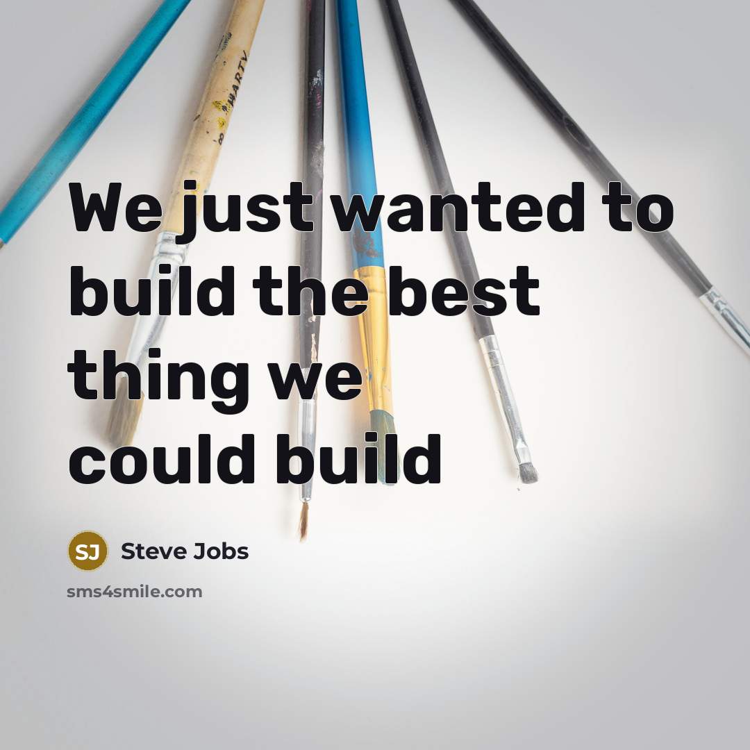 “We just wanted to build the best thing we could…” quote by Steve Jobs