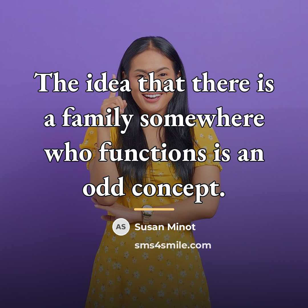 “The idea that there is a family somewhere who functions…” quote by Susan Minot
