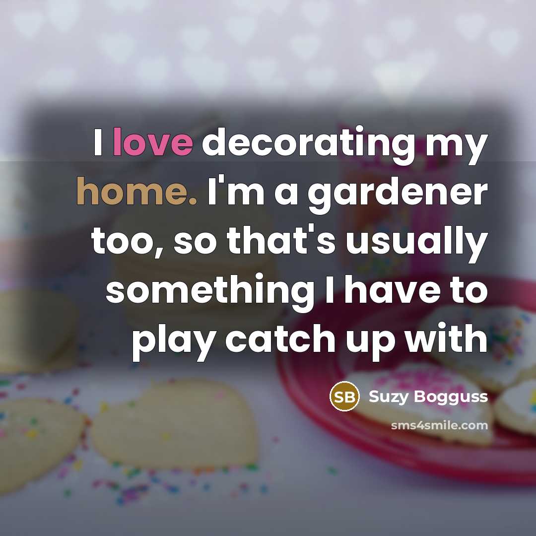 “I love decorating my home. I'm a gardener too, so…” quote by Suzy Bogguss