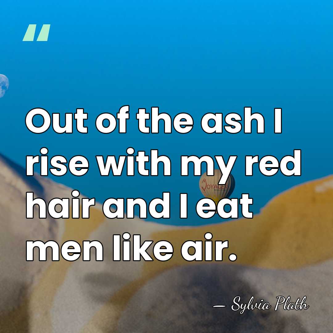 Out of the ash I rise with my red hair and I&hellip; - Sylvia Plath