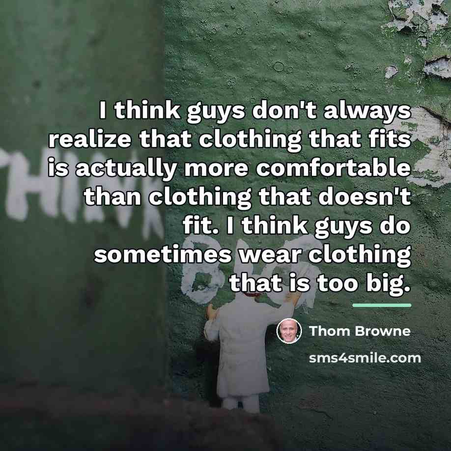 “I think guys don't always realize that clothing that fits…” quote by Thom Browne