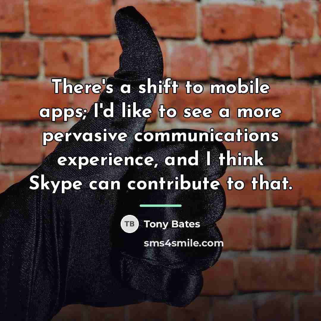 “There's a shift to mobile apps; I'd like to see…” quote by Tony Bates