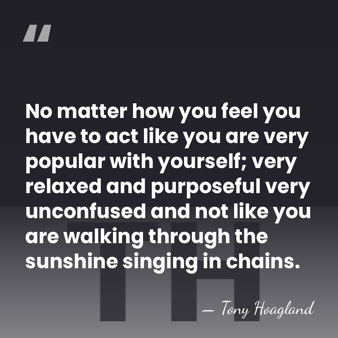 No matter how you feel you have to act like you are&hellip; - Tony Hoagland