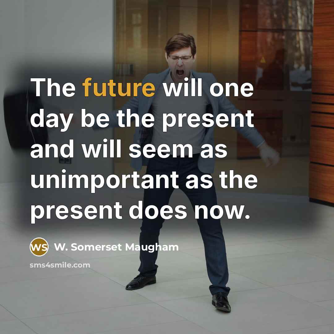 “The future will one day be the present and will…” quote by W. Somerset Maugham