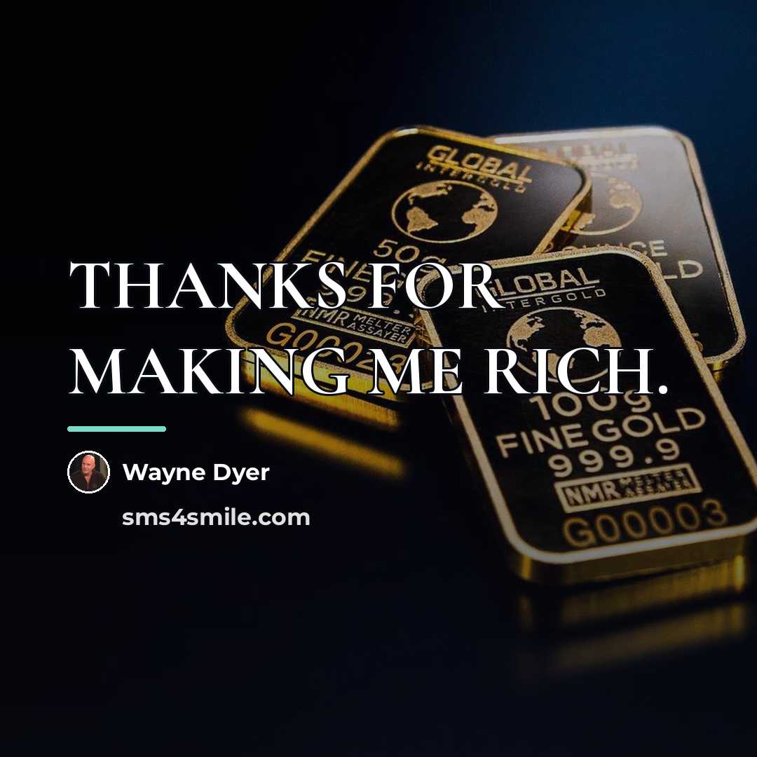 “THANKS FOR MAKING ME RICH.…” quote by Wayne Dyer