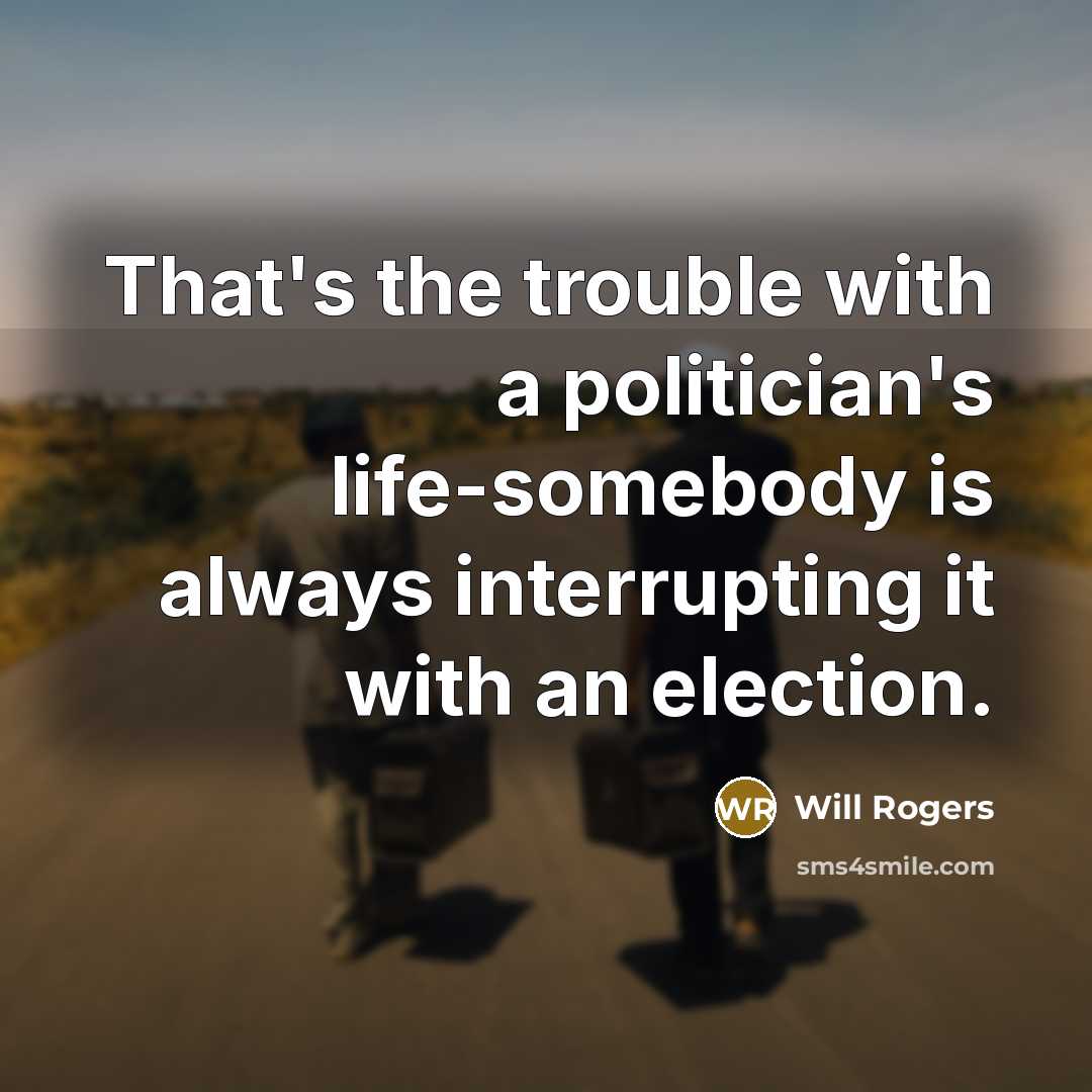 “That's the trouble with a politician's life-somebody is always interrupting…” quote by Will Rogers
