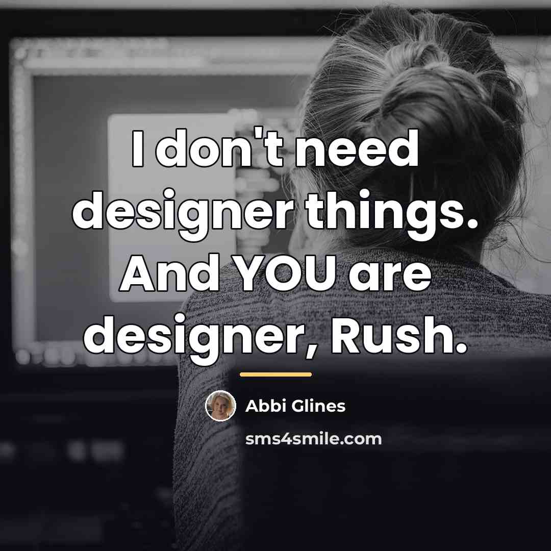 “I don't need designer things. And YOU are designer, Rush.…” quote by Abbi Glines
