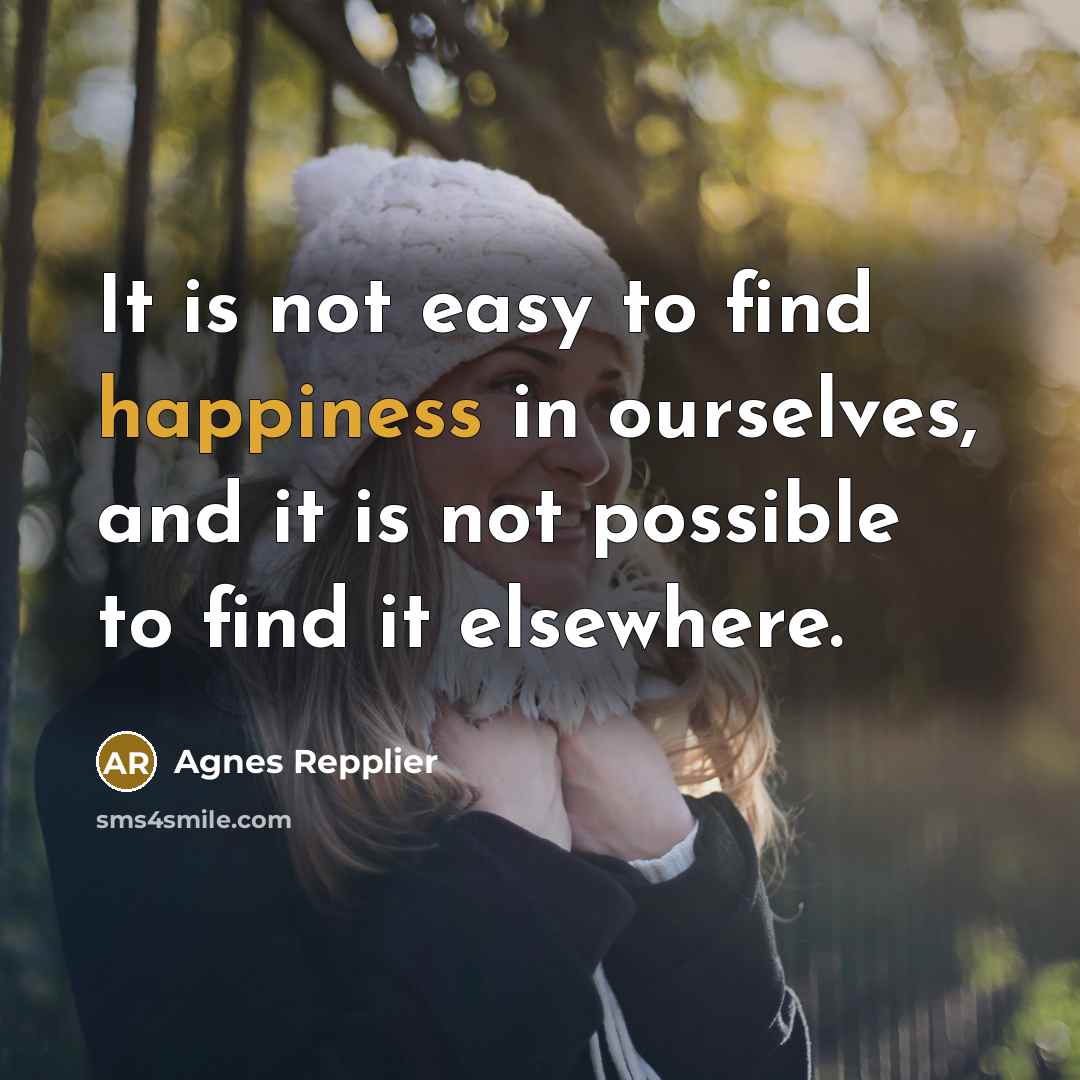 “It is not easy to find happiness in ourselves, and…” quote by Agnes Repplier
