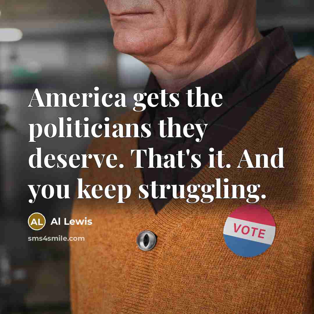 “America gets the politicians they deserve. That's it. And you…” quote by Al Lewis