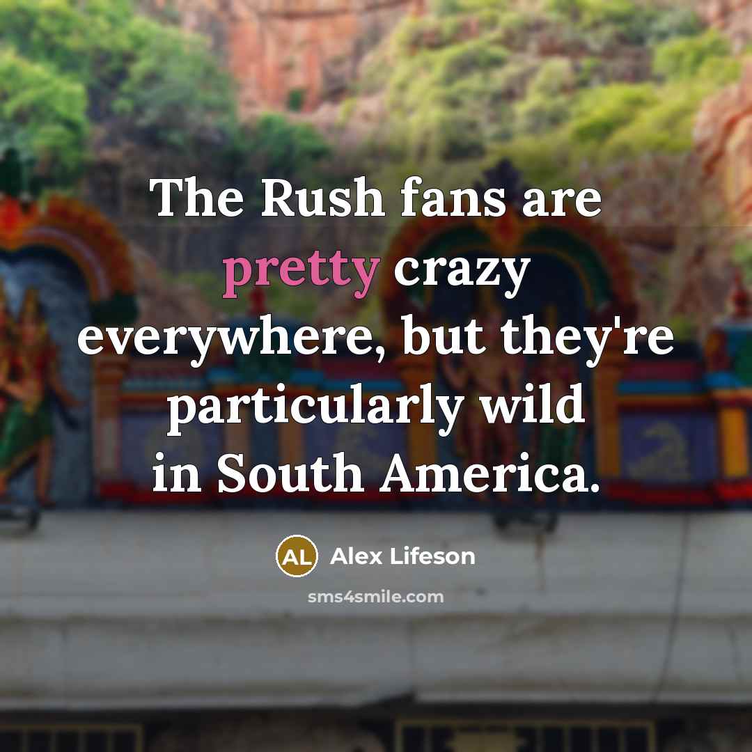 “The Rush fans are pretty crazy everywhere, but they're particularly…” quote by Alex Lifeson
