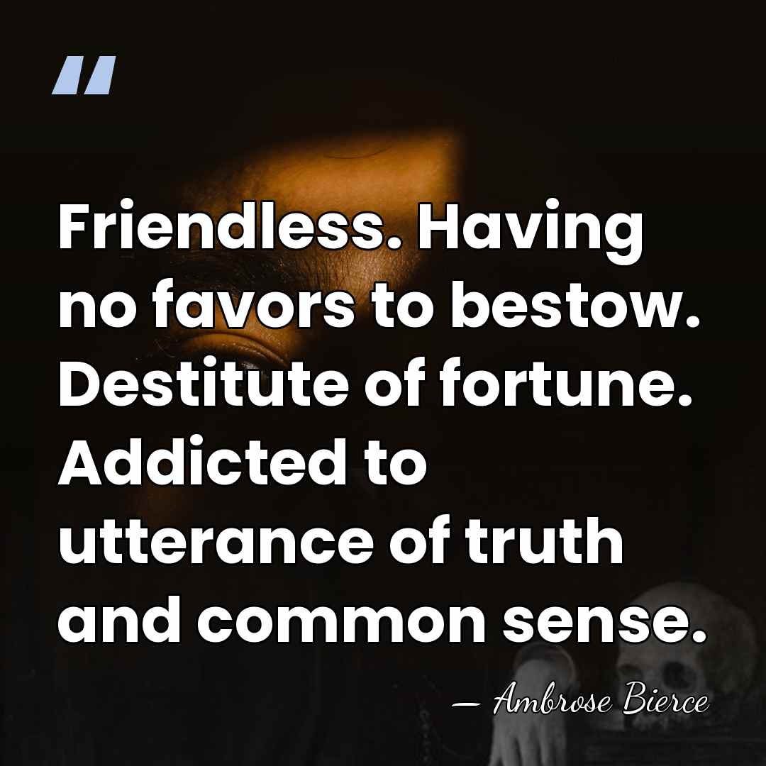 Friendless. Having no favors to bestow. Destitute of fortune. Addicted to utterance&hellip; - Ambrose Bierce