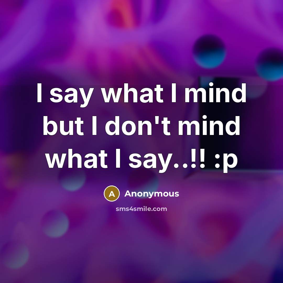 “I say what I mind but I don't mind what…” quote by Anonymous