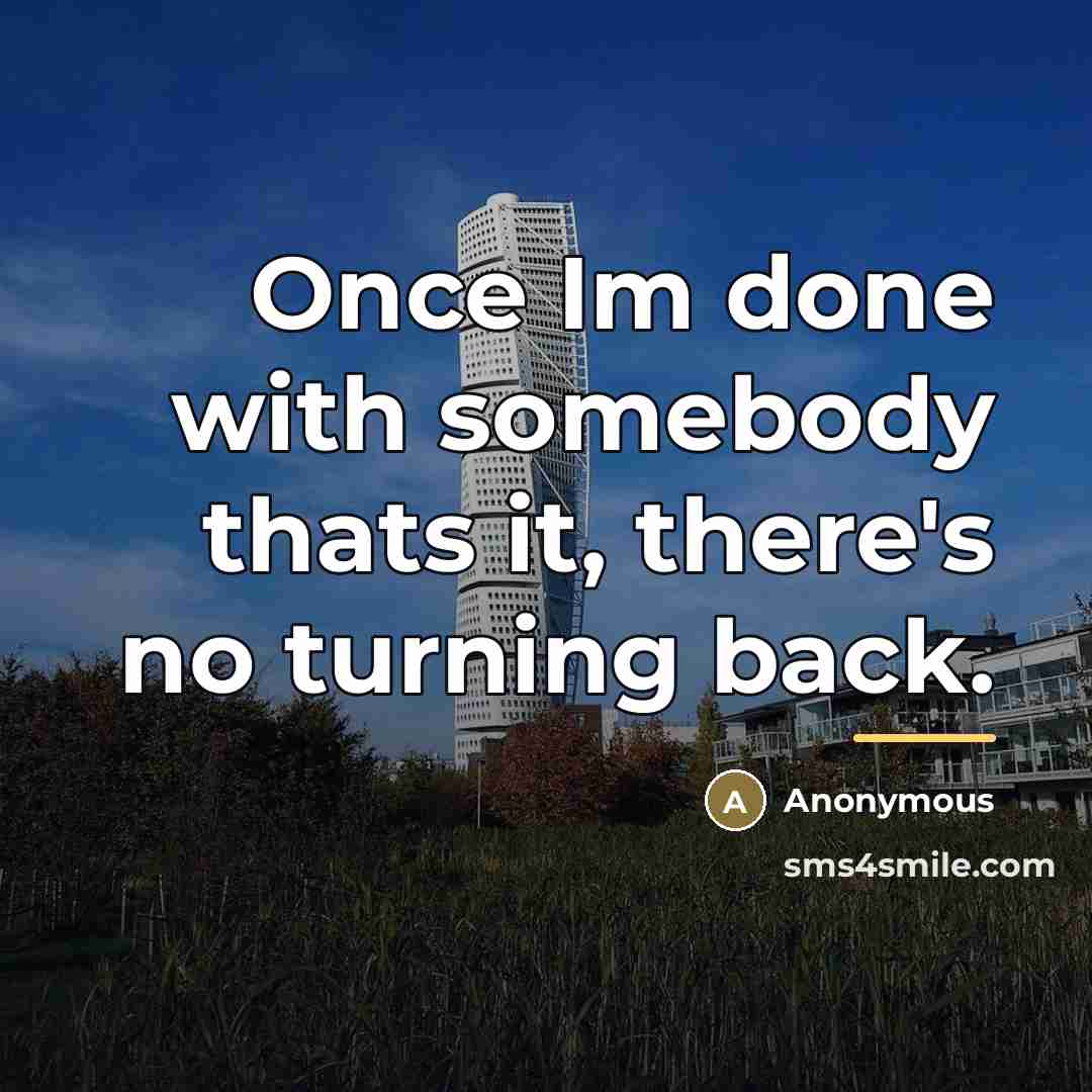 “Once Im done with somebody thats it, there's no turning…” quote by Anonymous