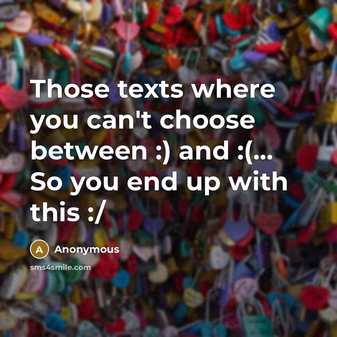“Those texts where you can't choose between :) and :(... So you end up with this :/” quote by Anonymous