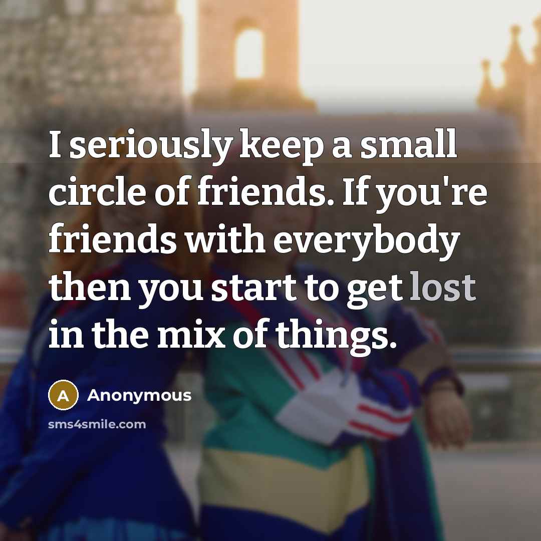 “I seriously keep a small circle of friends. If you're…” quote by Anonymous