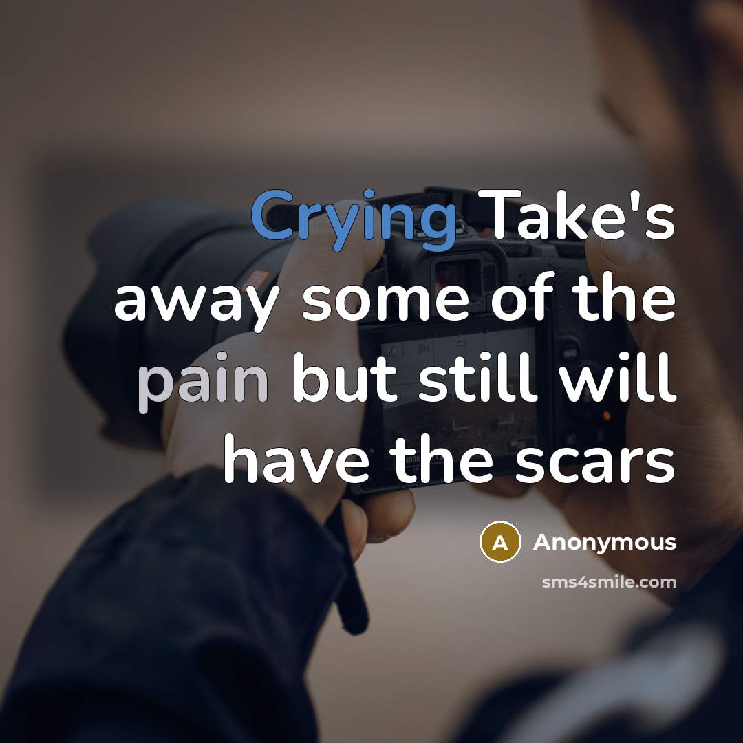 “Crying Take's away some of the pain but still will have the scars” quote by Anonymous