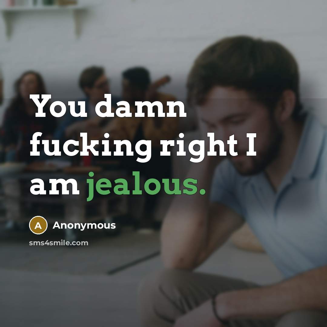 “You damn fucking right I am jealous.” quote by Anonymous