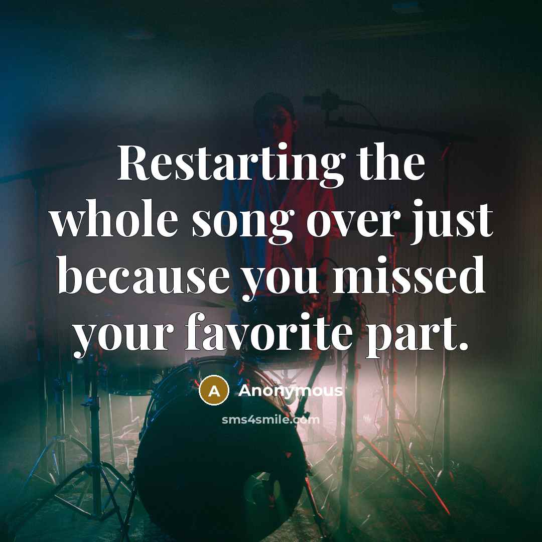 “Restarting the whole song over just because you missed your…” quote by Anonymous