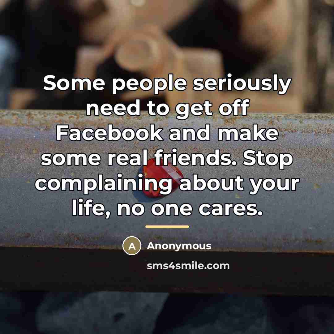 “Some people seriously need to get off Facebook and make…” quote by Anonymous