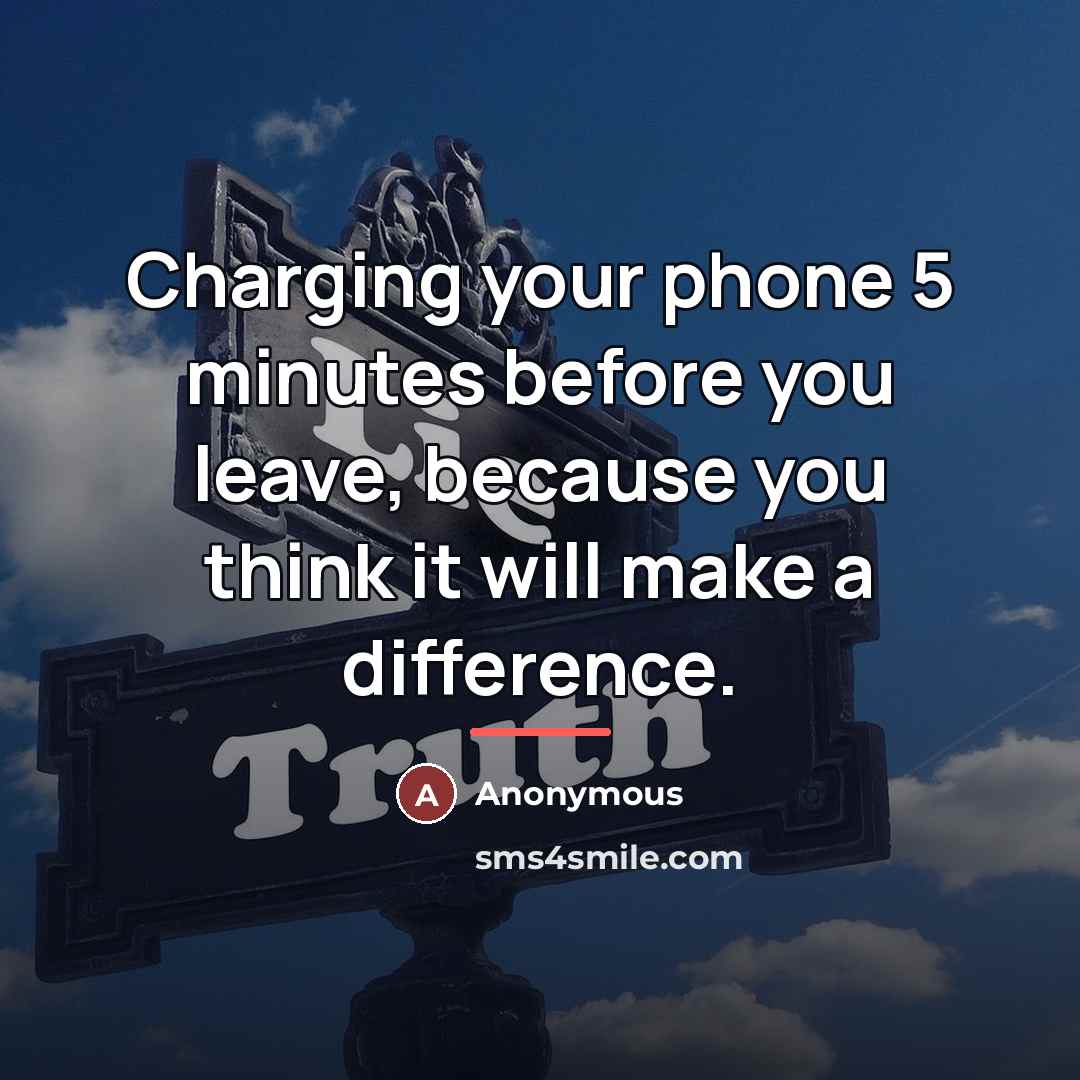 “Charging your phone 5 minutes before you leave, because you…” quote by Anonymous