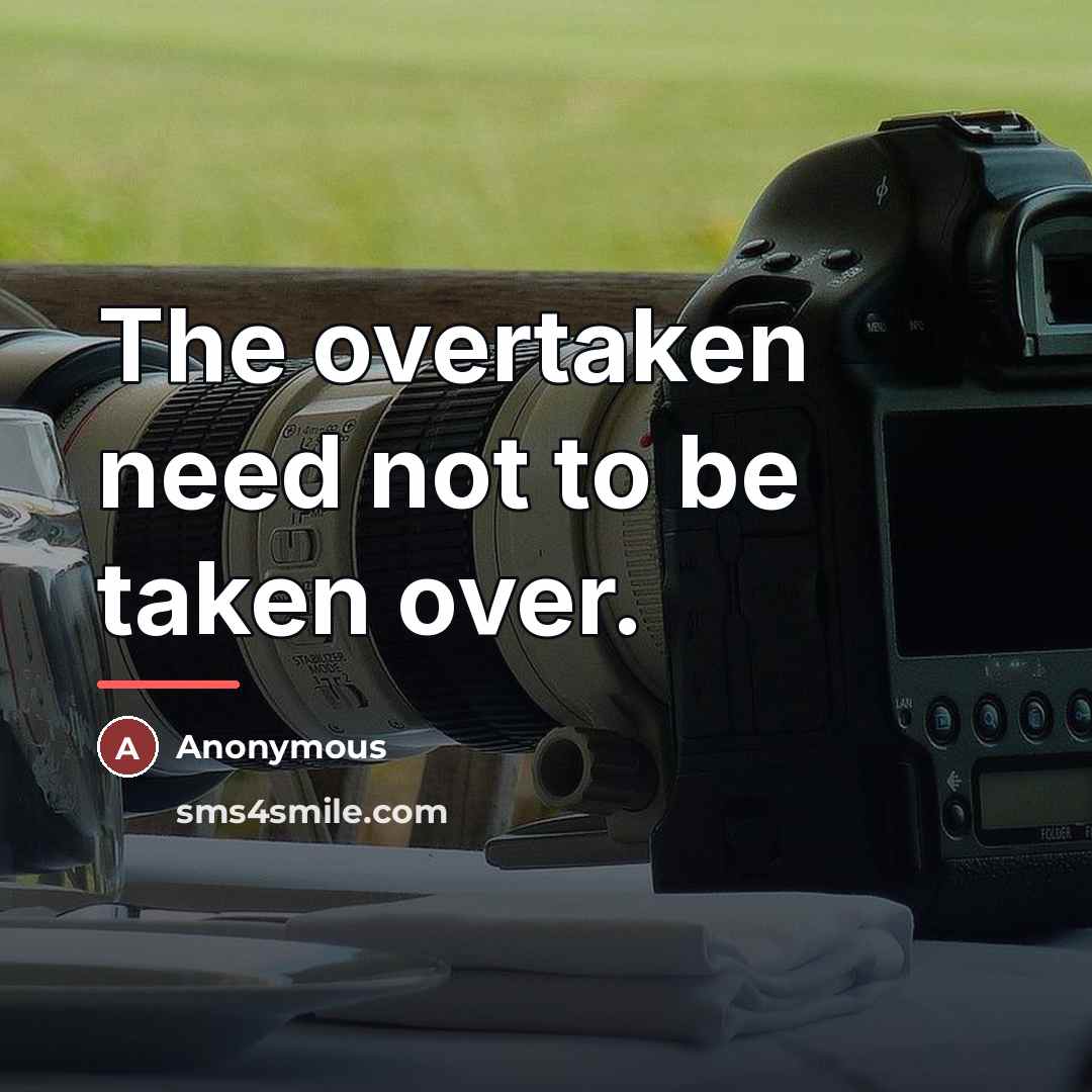 “The overtaken need not to be taken over.…” quote by Anonymous