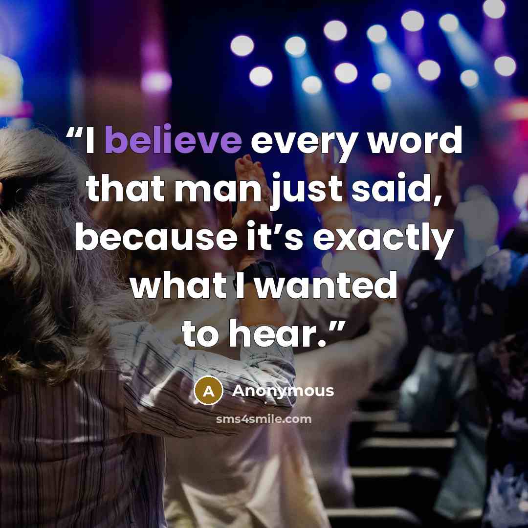 “I believe every word that man just said, because it’s exactly what I wanted to hear.” quote by Anonymous