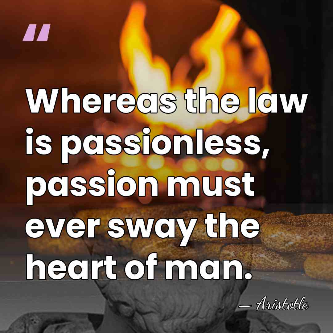 Whereas the law is passionless, passion must ever sway the heart of&hellip; - Aristotle