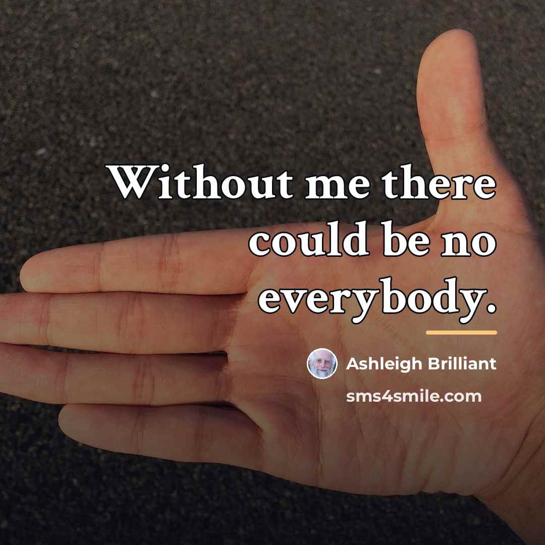 “Without me there could be no everybody.…” quote by Ashleigh Brilliant
