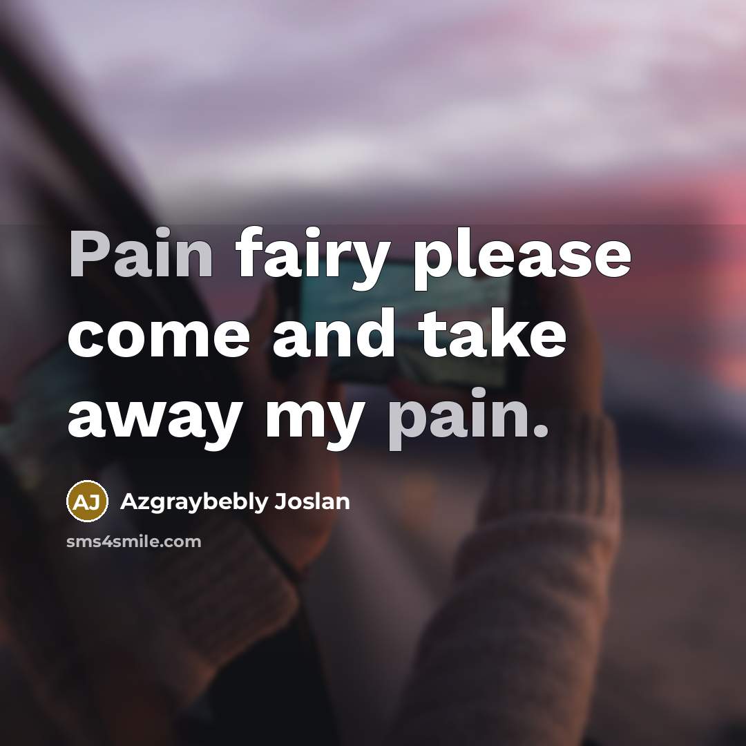 “Pain fairy please come and take away my pain.…” quote by Azgraybebly Joslan