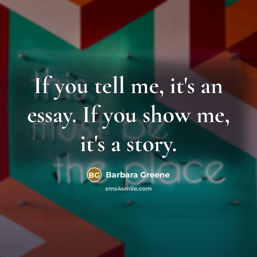 “If you tell me, it's an essay. If you show me, it's a story.” quote by Barbara Greene