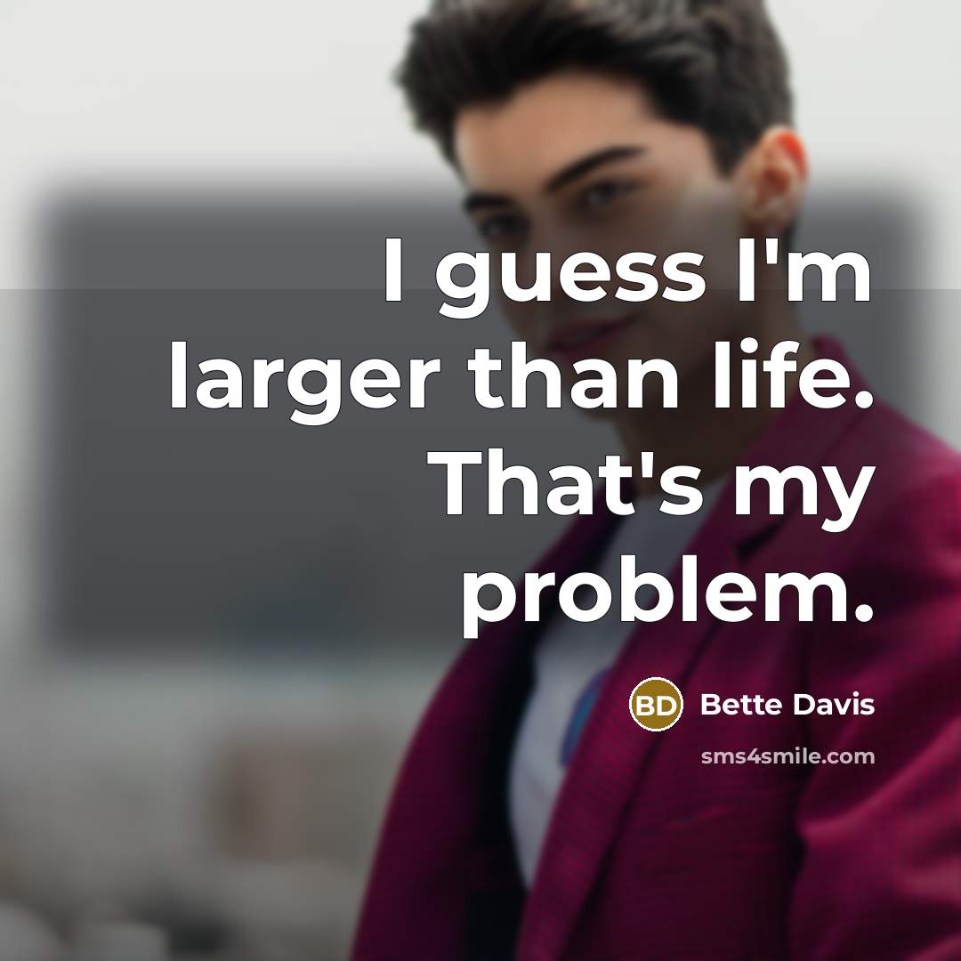 “I guess I'm larger than life. That's my problem.…” quote by Bette Davis