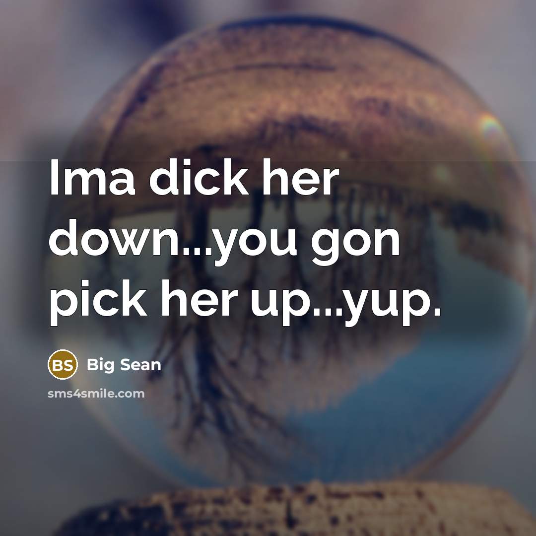 “Ima dick her down...you gon pick her up...yup.” quote by Big Sean