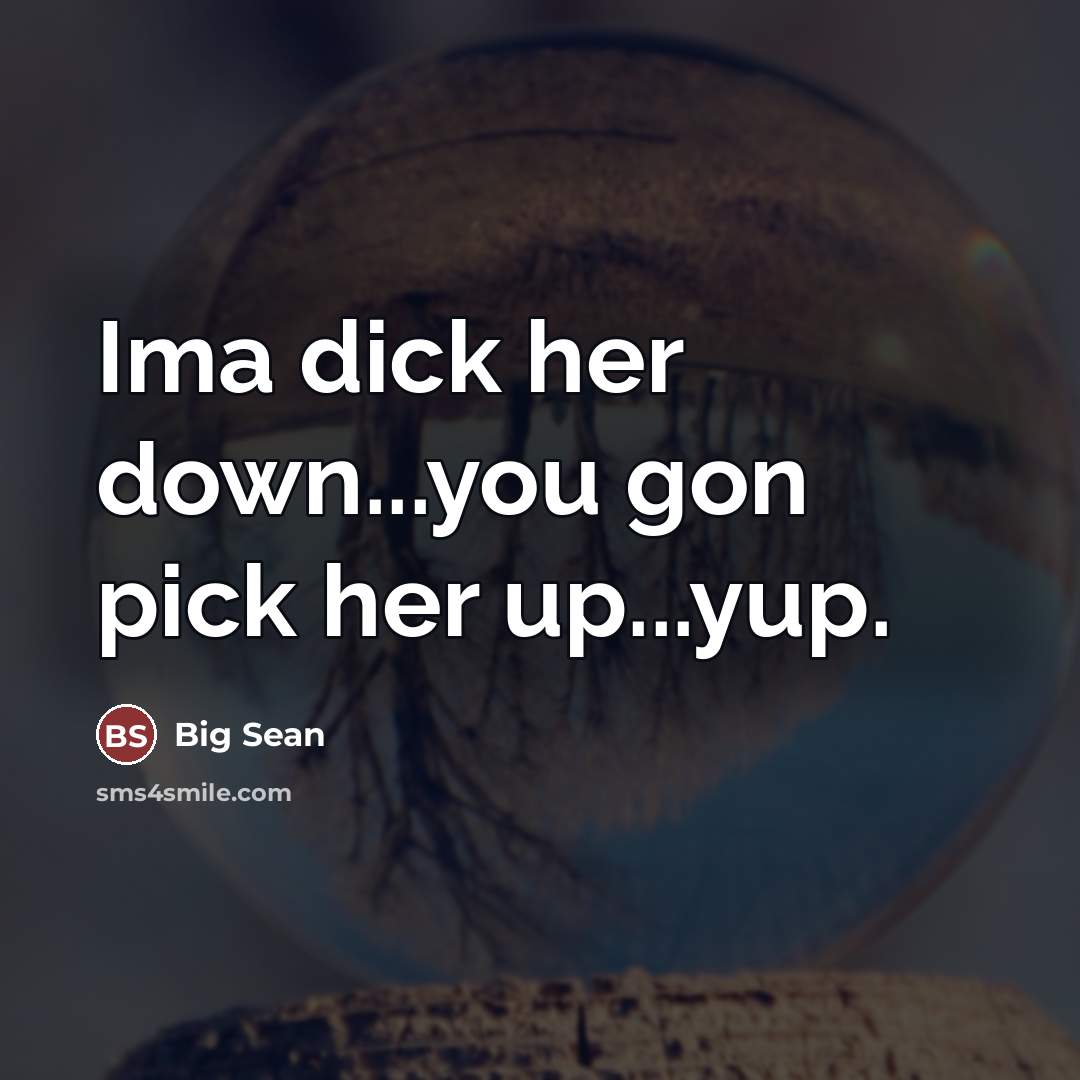 “Ima dick her down...you gon pick her up...yup.…” quote by Big Sean