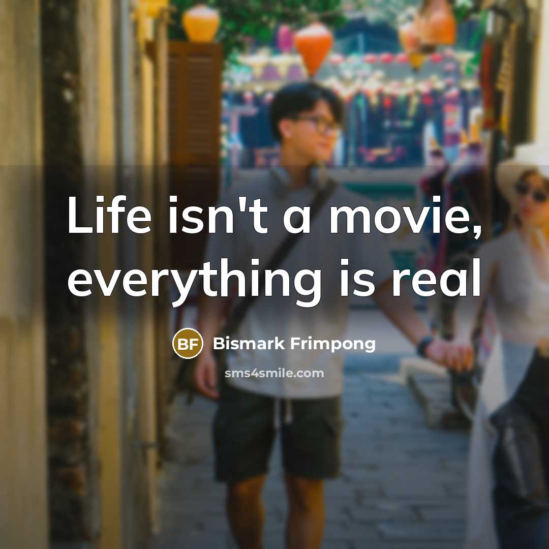 “Life isn't a movie, everything is real…” quote by Bismark Frimpong