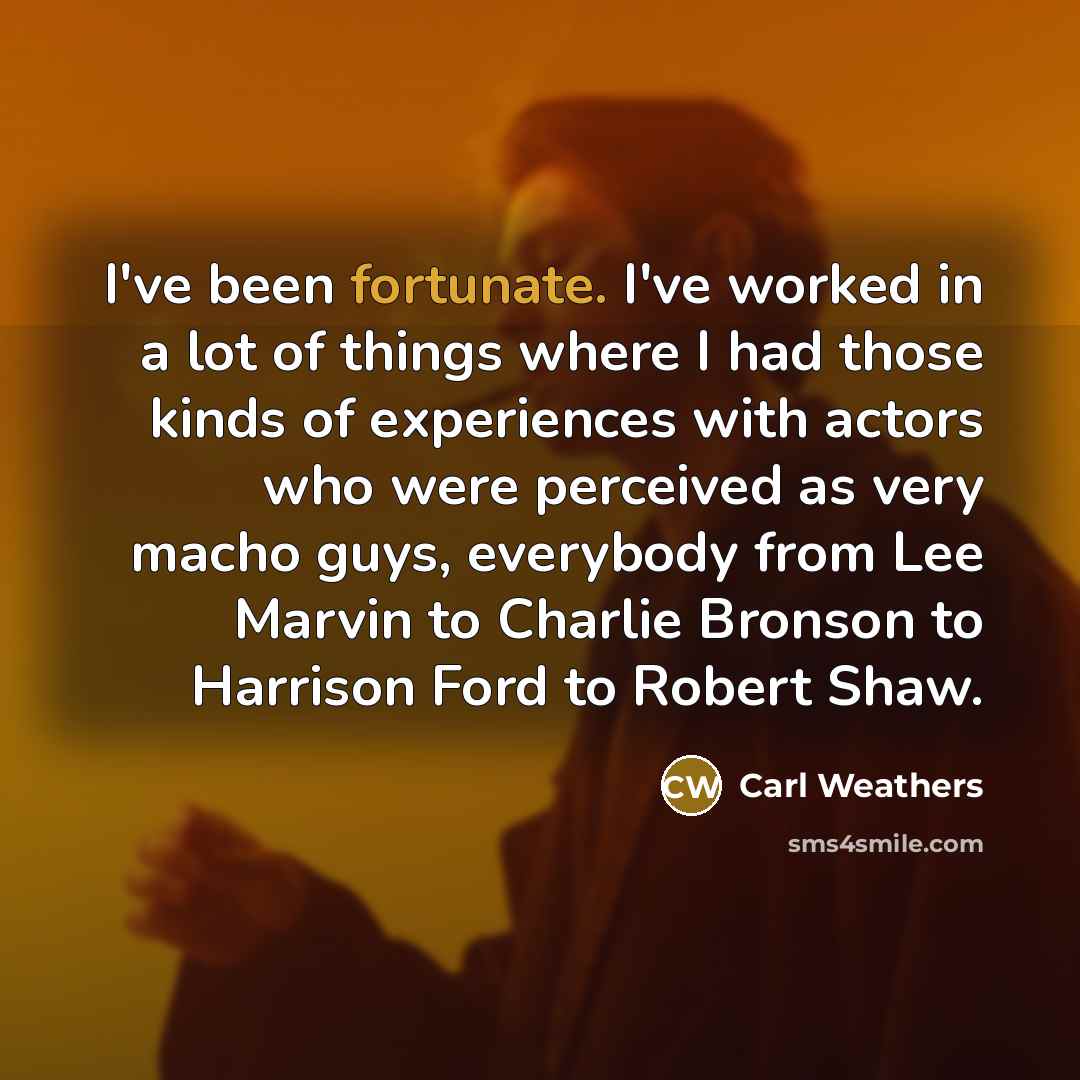 “I've been fortunate. I've worked in a lot of things…” quote by Carl Weathers
