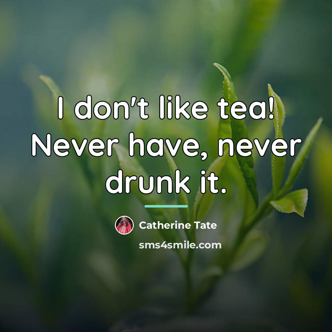 “I don't like tea! Never have, never drunk it.…” quote by Catherine Tate