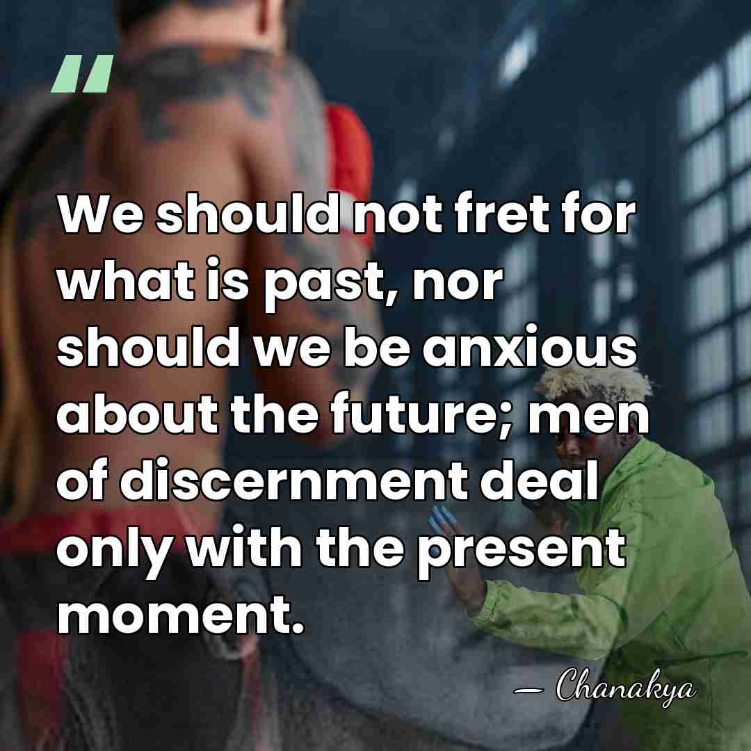 We should not fret for what is past, nor should we be&hellip; - Chanakya
