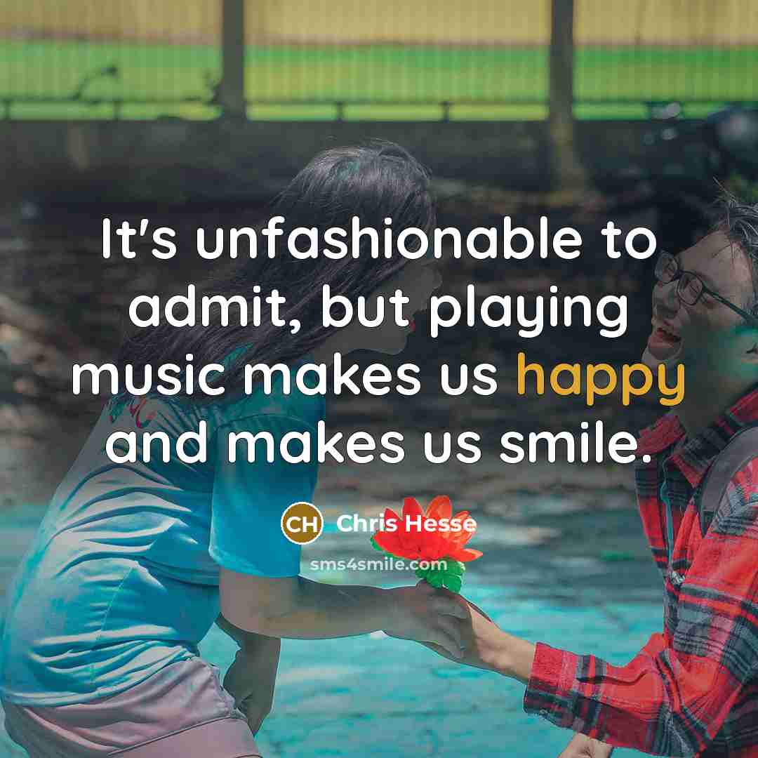 “It's unfashionable to admit, but playing music makes us happy…” quote by Chris Hesse