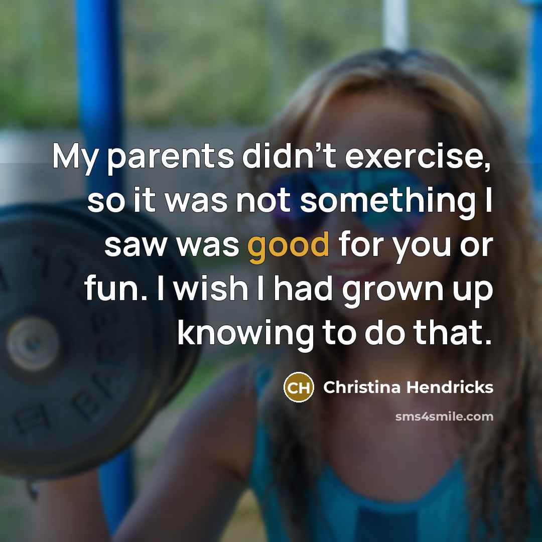 “My parents didn't exercise, so it was not something I…” quote by Christina Hendricks