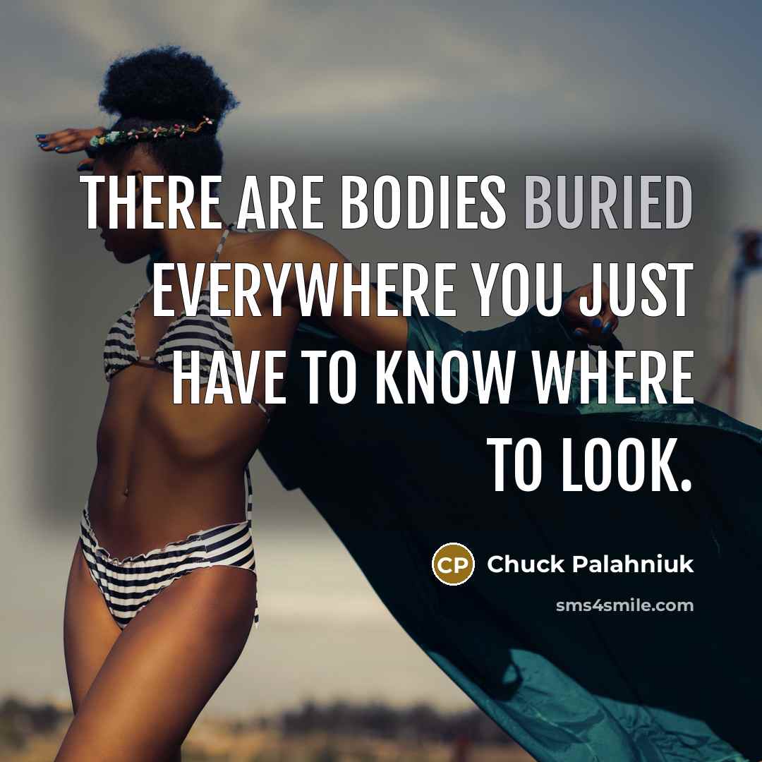 “There are bodies buried everywhere you just have to know where to look.” quote by Chuck Palahniuk