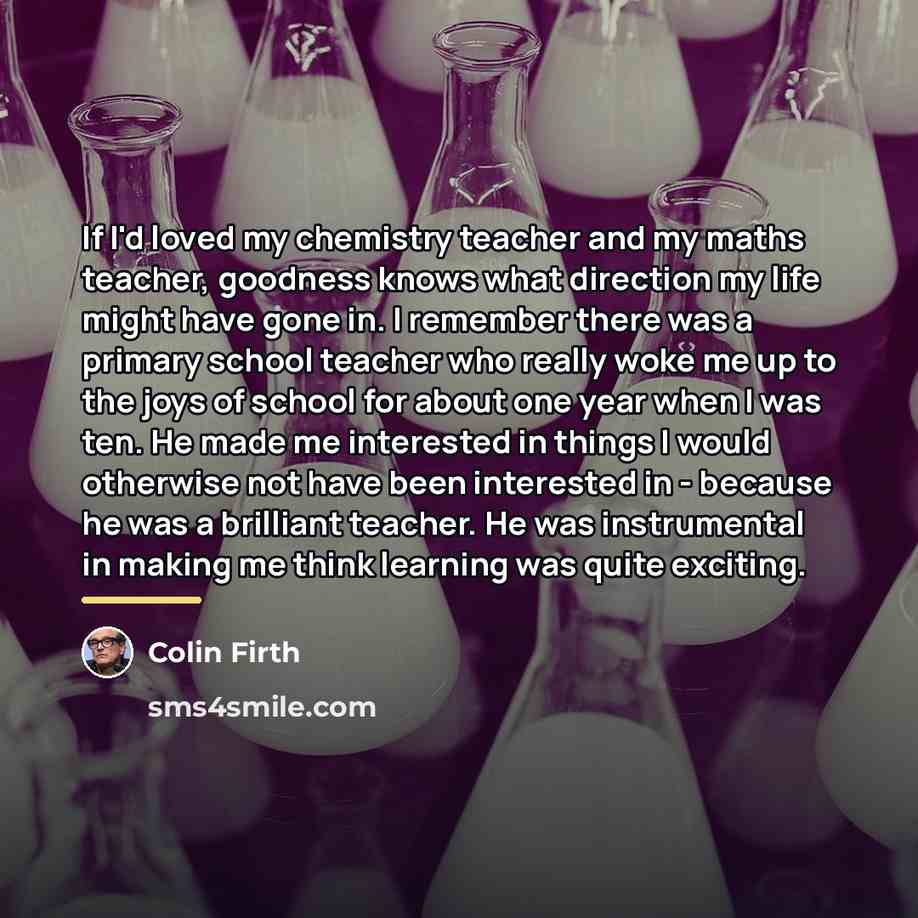 “If I'd loved my chemistry teacher and my maths teacher,…” quote by Colin Firth