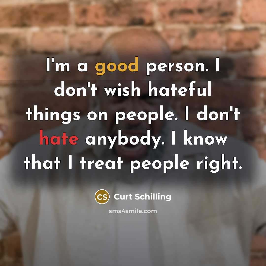 “I'm a good person. I don't wish hateful things on…” quote by Curt Schilling