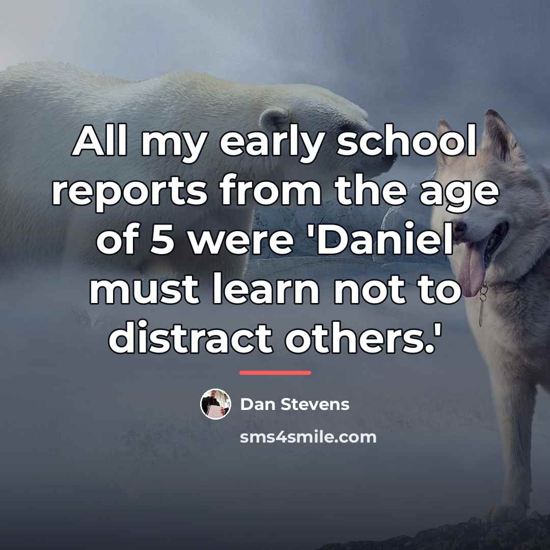“All my early school reports from the age of 5…” quote by Dan Stevens