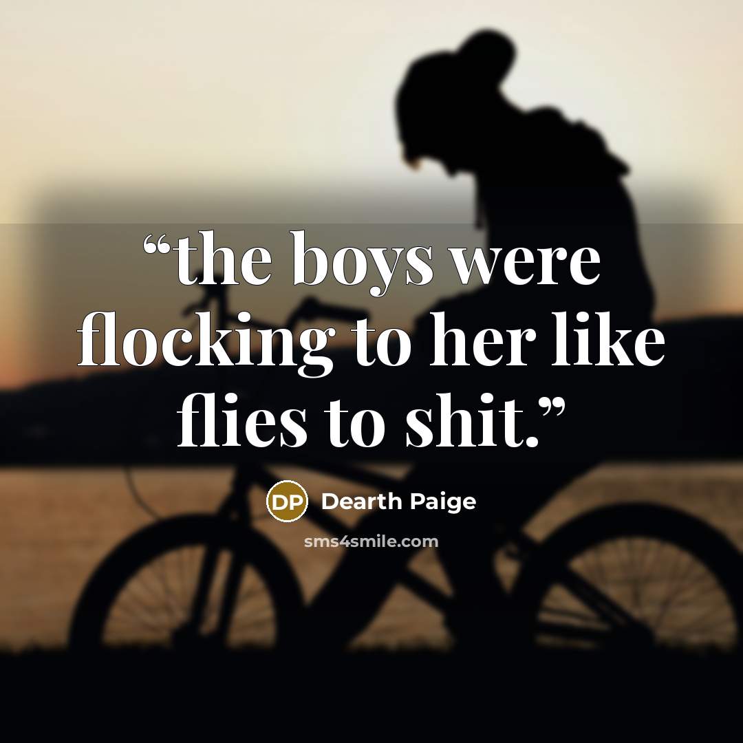 “the boys were flocking to her like flies to shit.” quote by Dearth Paige