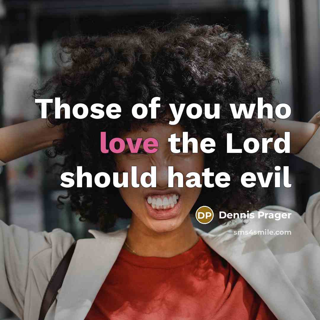 “Those of you who love the Lord should hate evil…” quote by Dennis Prager