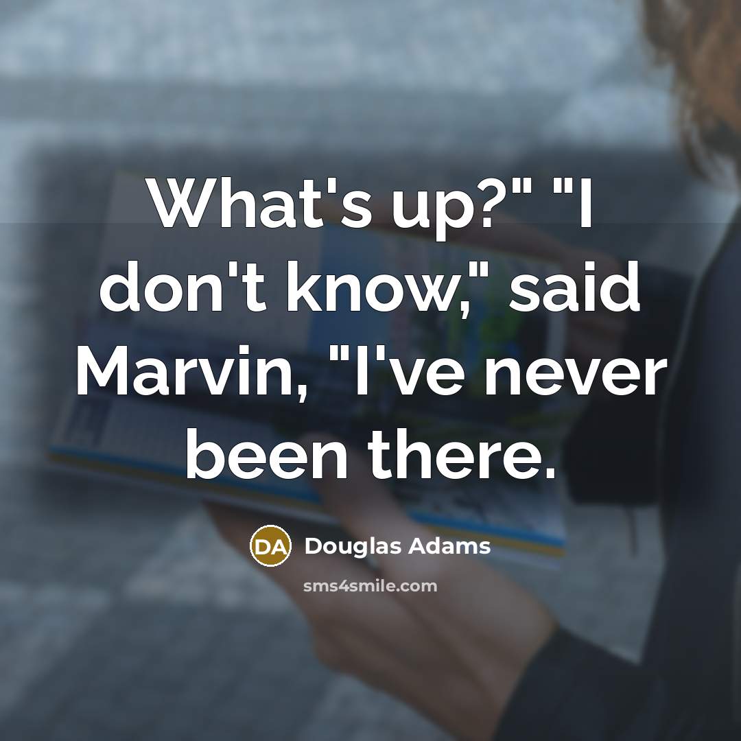 “"What's up?" "I don't know," said Marvin, "I've never been…” quote by Douglas Adams