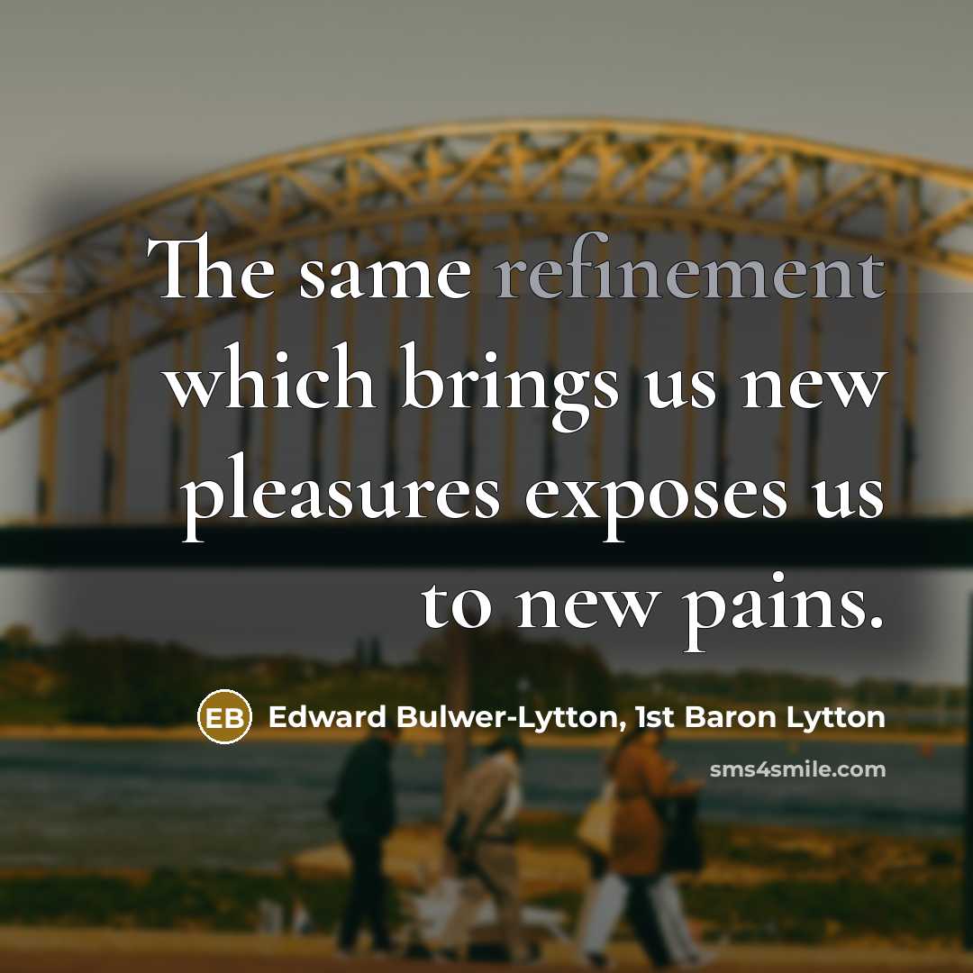 “The same refinement which brings us new pleasures exposes us…” quote by Edward Bulwer-Lytton, 1st Baron Lytton